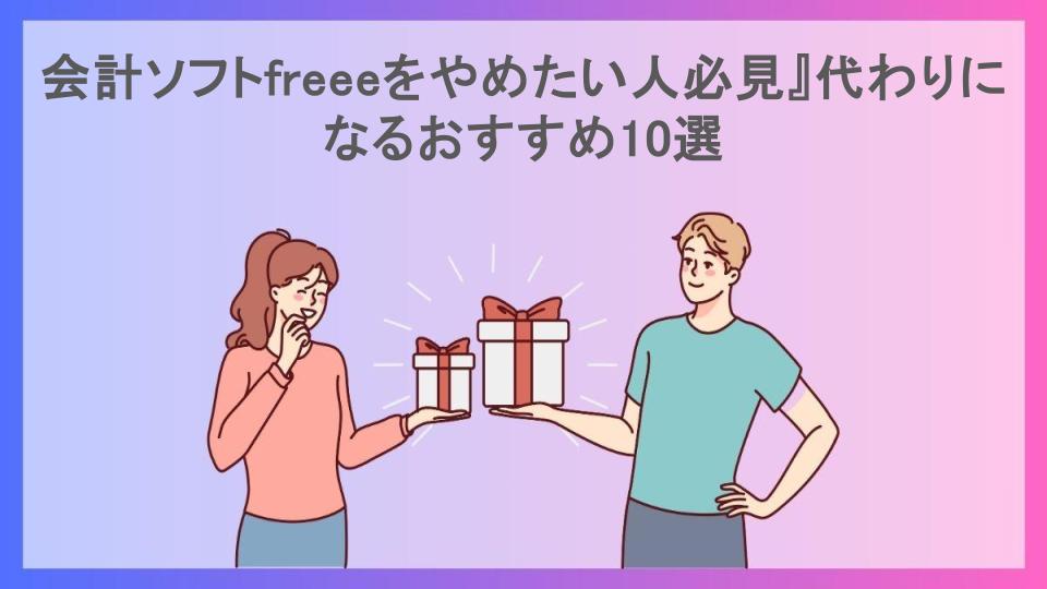 会計ソフトfreeeをやめたい人必見』代わりになるおすすめ10選